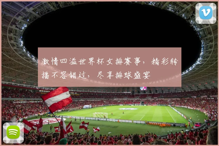 激情四溢世界杯女排赛事，精彩转播不容错过，尽享排球盛宴