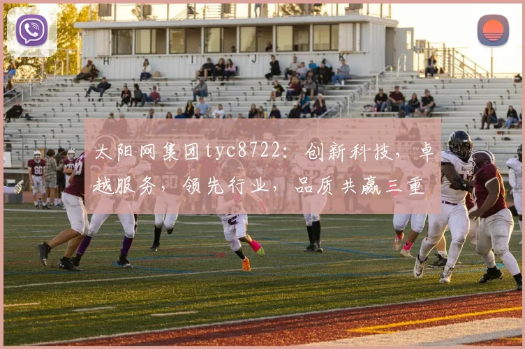 太阳网集团tyc8722：创新科技，卓越服务，领先行业，品质共赢三重保障
