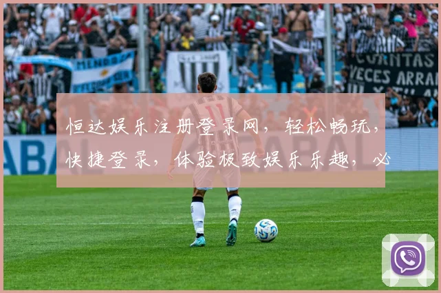 恒达娱乐注册登录网，轻松畅玩，快捷登录，体验极致娱乐乐趣，必看攻略