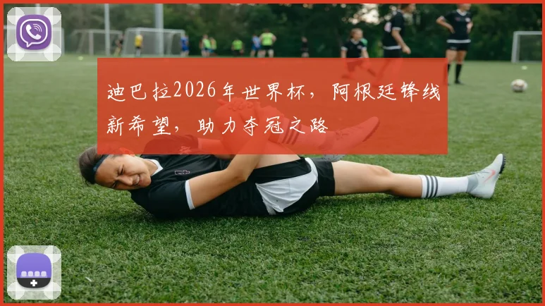 迪巴拉2026年世界杯，阿根廷锋线新希望，助力夺冠之路