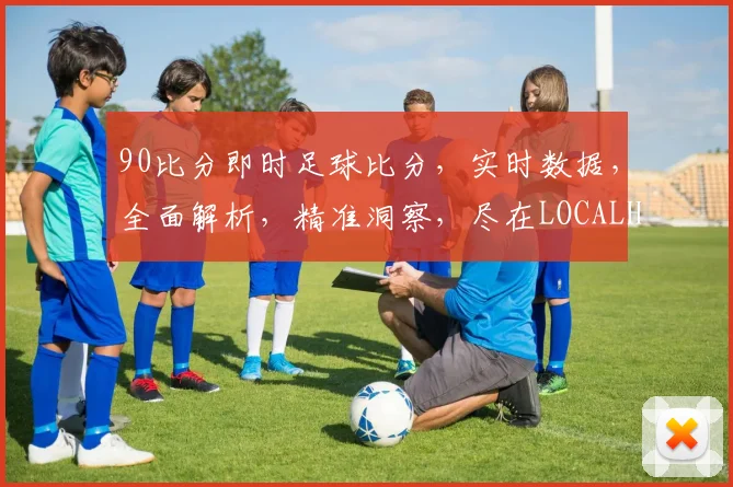 90比分即时足球比分，实时数据，全面解析，精准洞察，尽在LOCALHOST