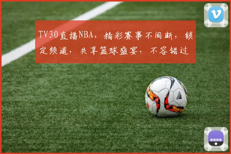 TV30直播NBA，精彩赛事不间断，锁定频道，共享篮球盛宴，不容错过，惊喜连连