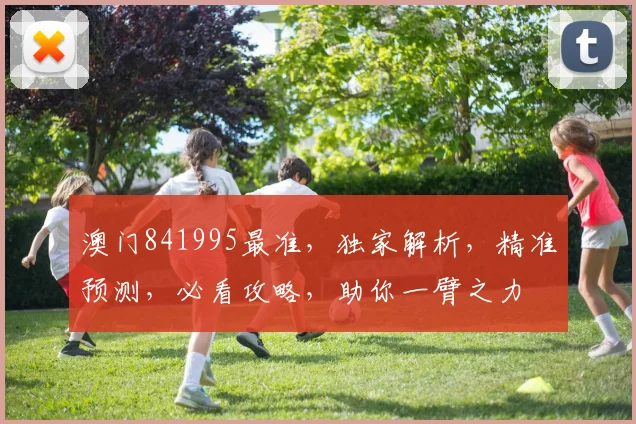 澳门841995最准，独家解析，精准预测，必看攻略，助你一臂之力