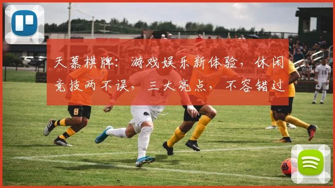 天慕棋牌：游戏娱乐新体验，休闲竞技两不误，三大亮点，不容错过，
