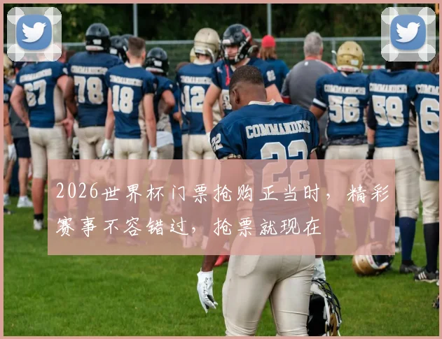 2026世界杯门票抢购正当时，精彩赛事不容错过，抢票就现在