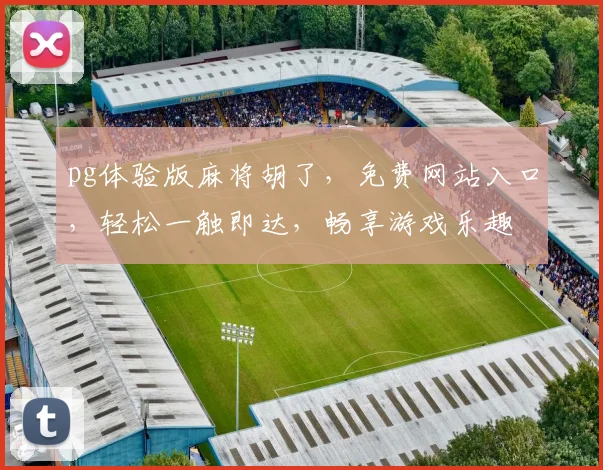 pg体验版麻将胡了，免费网站入口，轻松一触即达，畅享游戏乐趣