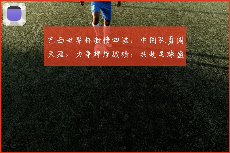 巴西世界杯激情四溢，中国队勇闯天涯，力争辉煌战绩，共赴足球盛宴