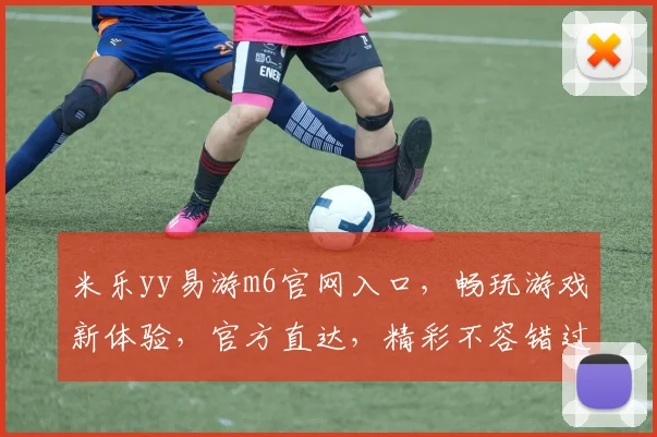 米乐yy易游m6官网入口，畅玩游戏新体验，官方直达，精彩不容错过，快速登录