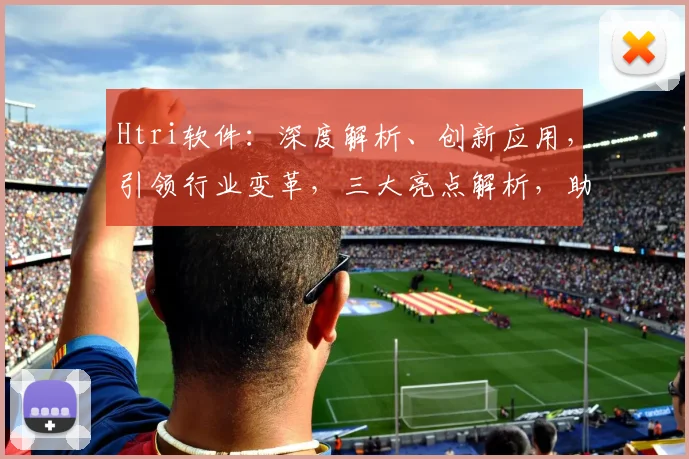 Htri软件：深度解析、创新应用，引领行业变革，三大亮点解析，助力企业发展