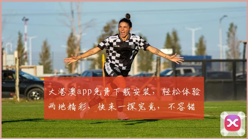 大港澳app免费下载安装，轻松体验两地精彩，快来一探究竟，不容错过